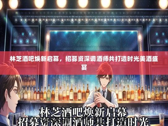 林芝酒吧焕新启幕，招募资深调酒师共打造时光美酒盛宴