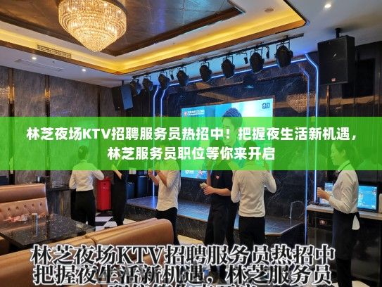 林芝夜场KTV招聘服务员热招中！把握夜生活新机遇，林芝服务员职位等你来开启